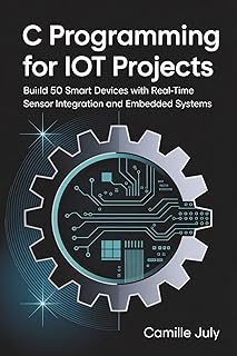 C Programming for IoT Projects: Build 50 Smart Devices with Real-Time Sensor Integration and Embedded Systems (English Edition)