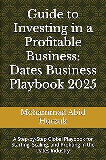 Guide to Investing in a Profitable Business: Dates Business Playbook 2025: A Step-by-Step Global Playbook for Starting, Scaling, and Profiting in the Dates Industry
