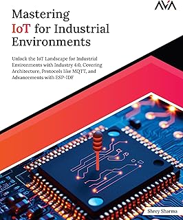 Mastering IoT For Industrial Environments: Unlock the IoT Landscape for Industrial Environments with Industry 4.0, Covering Architecture, Protocols ... Advancements with ESP-IDF (English Edition)