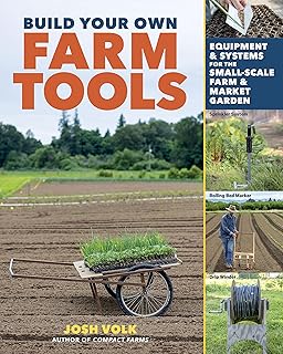 Build Your Own Farm Tools: Equipment & Systems for the Small-Scale Farm & Market Garden