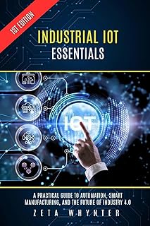 Industrial IoT Essentials: A Practical Guide to Automation, Smart Manufacturing, and the Future of Industry 4.0 (English Edition)