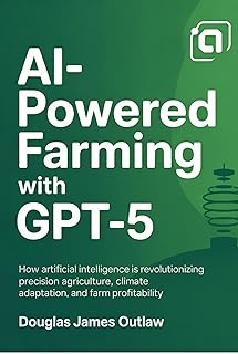AI-Powered Farming with GPT-5: How Artificial Intelligence is Revolutionizing Precision Agriculture, Climate Adaptation, and Farm Profitability (English Edition)