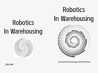 Robotics in Warehousing: A Comprehensive Guide to Warehouse Automation, Supply Chain Robotics, AMRs, AGVs, Robotic Material Handling, Warehouse Picking Robots, (English Edition)