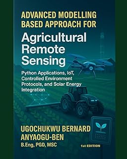 ADVANCED MODELLING-BASED APPROACH FOR AGRICULTURAL REMOTE SENSING, PYTHON APPLICATIONS, IOT, CONTROLLED ENVIRONMENT PROTOCOLS, AND SOLAR ENERGY INTEGRATION